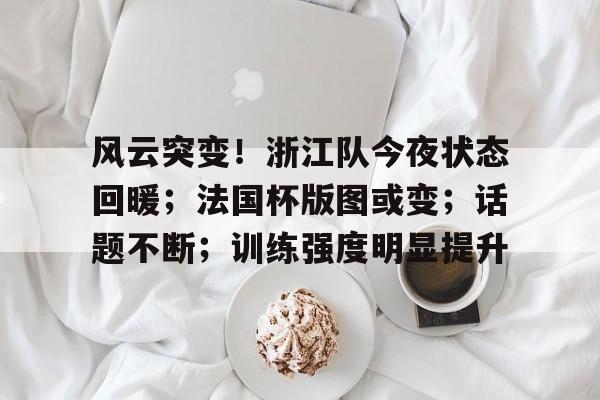 开元棋牌官网-风云突变！浙江队今夜状态回暖；法国杯版图或变；话题不断；训练强度明显提升的简单介绍